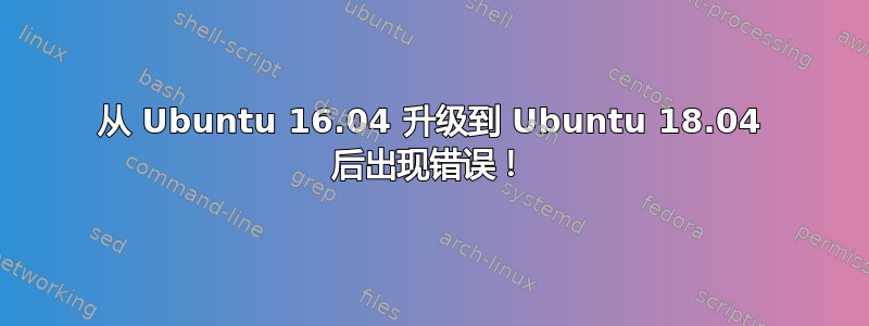 从 Ubuntu 16.04 升级到 Ubuntu 18.04 后出现错误！