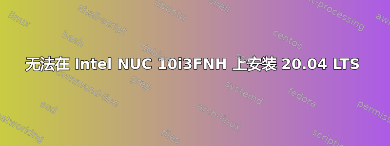 无法在 Intel NUC 10i3FNH 上安装 20.04 LTS