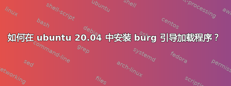 如何在 ubuntu 20.04 中安装 burg 引导加载程序？