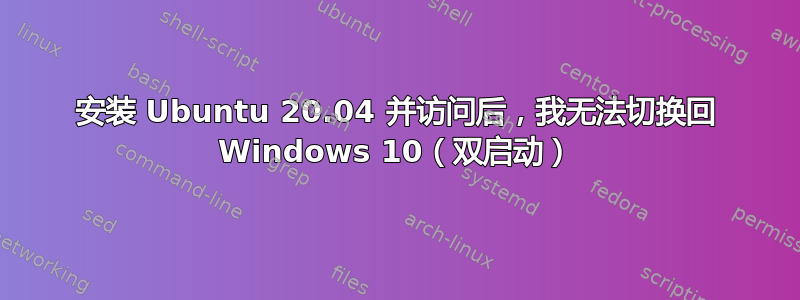 安装 Ubuntu 20.04 并访问后，我无法切换回 Windows 10（双启动）