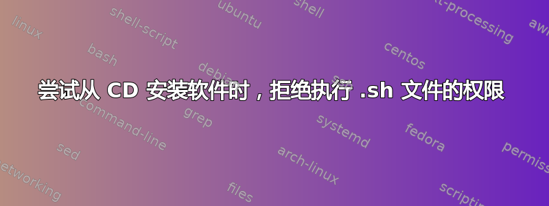 尝试从 CD 安装软件时，拒绝执行 .sh 文件的权限