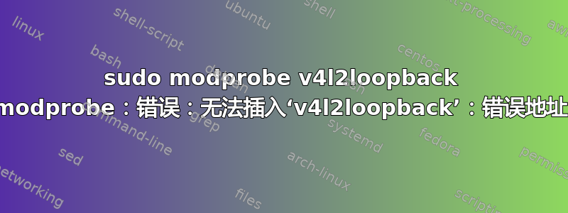 sudo modprobe v4l2loopback modprobe：错误：无法插入‘v4l2loopback’：错误地址