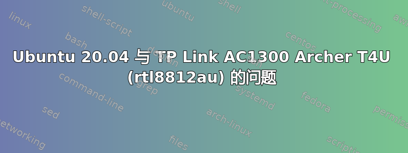 Ubuntu 20.04 与 TP Link AC1300 Archer T4U (rtl8812au) 的问题