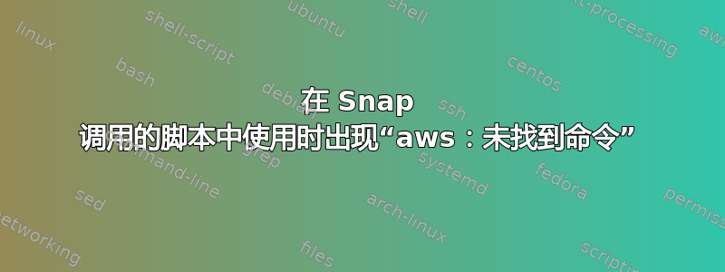 在 Snap 调用的脚本中使用时出现“aws：未找到命令”