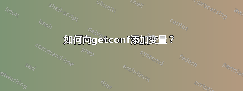 如何向getconf添加变量？