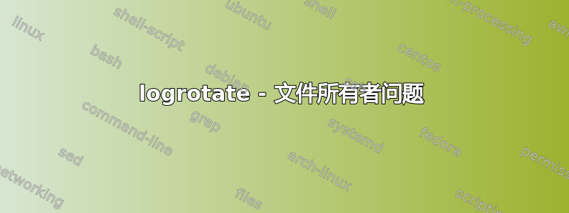 logrotate - 文件所有者问题