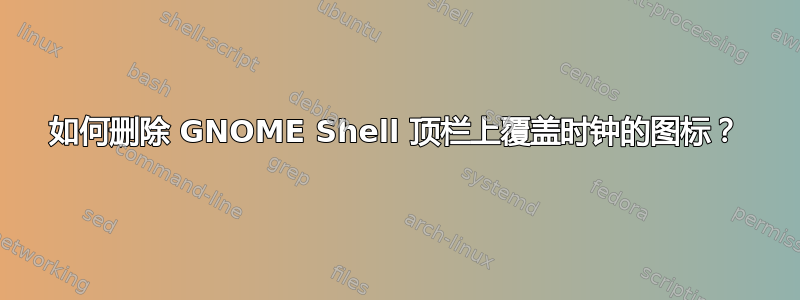 如何删除 GNOME Shell 顶栏上覆盖时钟的图标？