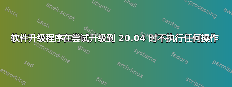 软件升级程序在尝试升级到 20.04 时不执行任何操作