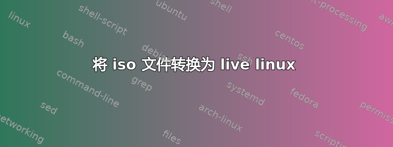 将 iso 文件转换为 live linux