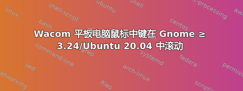 Wacom 平板电脑鼠标中键在 Gnome ≥ 3.24/Ubuntu 20.04 中滚动