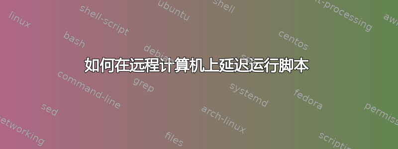 如何在远程计算机上延迟运行脚本