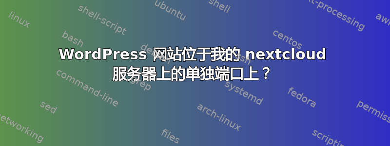 WordPress 网站位于我的 nextcloud 服务器上的单独端口上？