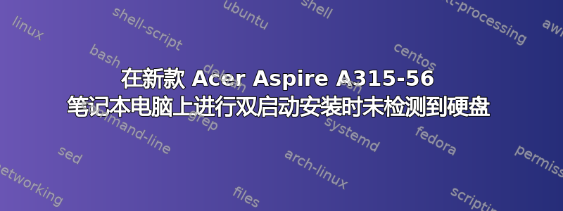 在新款 Acer Aspire A315-56 笔记本电脑上进行双启动安装时未检测到硬盘