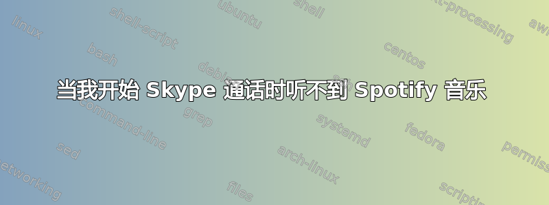 当我开始 Skype 通话时听不到 Spotify 音乐