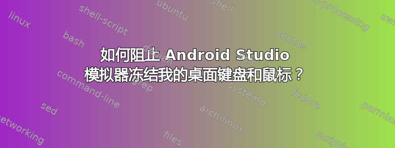 如何阻止 Android Studio 模拟器冻结我的桌面键盘和鼠标？