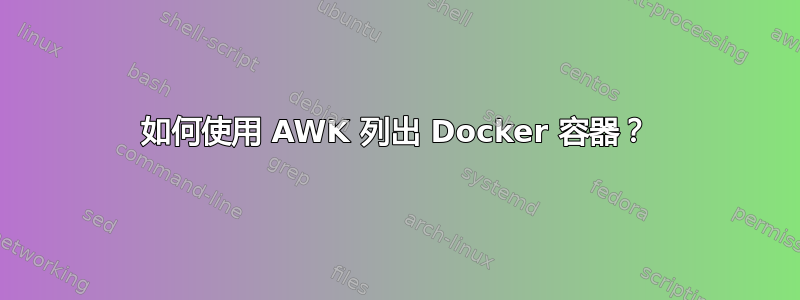 如何使用 AWK 列出 Docker 容器？