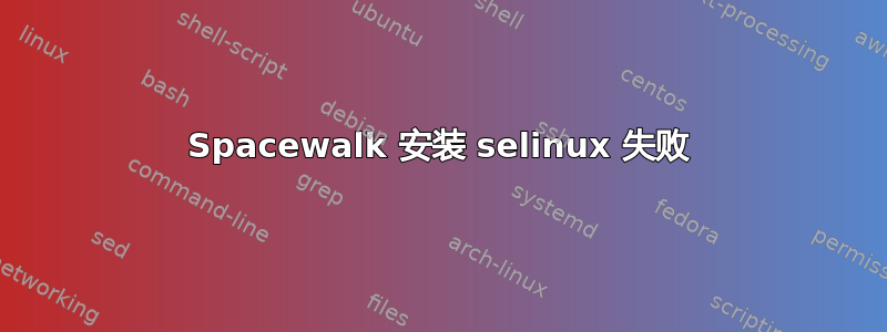 Spacewalk 安装 selinux 失败