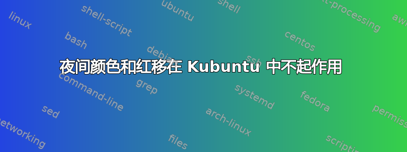 夜间颜色和红移在 Kubuntu 中不起作用