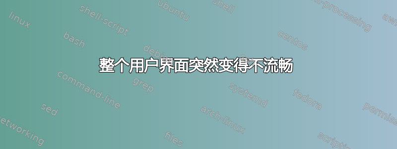 整个用户界面突然变得不流畅