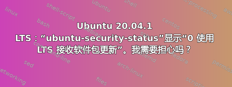 Ubuntu 20.04.1 LTS：“ubuntu-security-status”显示“0 使用 LTS 接收软件包更新”。我需要担心吗？