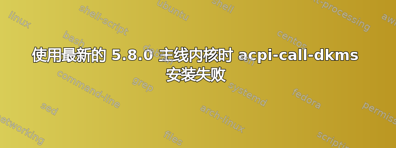 使用最新的 5.8.0 主线内核时 acpi-call-dkms 安装失败