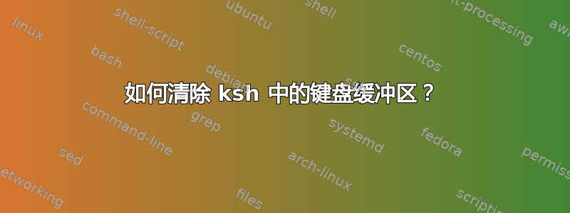 如何清除 ksh 中的键盘缓冲区？