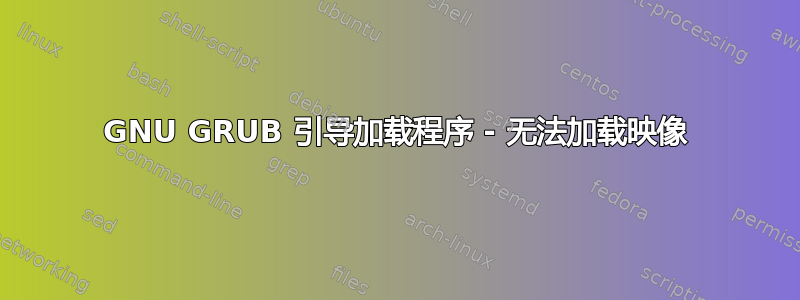 GNU GRUB 引导加载程序 - 无法加载映像