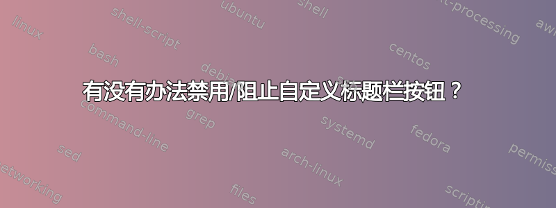 有没有办法禁用/阻止自定义标题栏按钮？