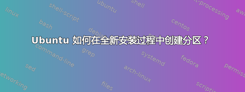 Ubuntu 如何在全新安装过程中创建分区？