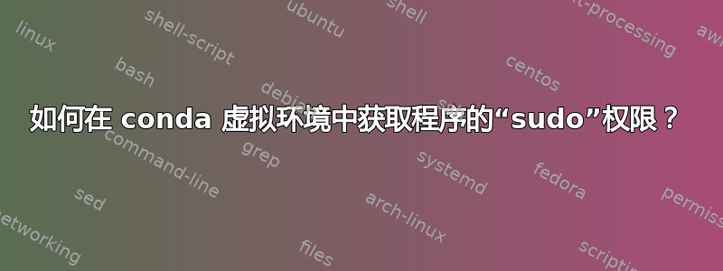 如何在 conda 虚拟环境中获取程序的“sudo”权限？