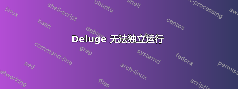 Deluge 无法独立运行