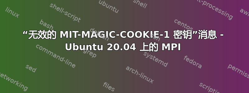 “无效的 MIT-MAGIC-COOKIE-1 密钥”消息 - Ubuntu 20.04 上的 MPI