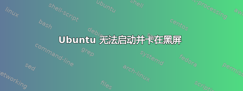 Ubuntu 无法启动并卡在黑屏