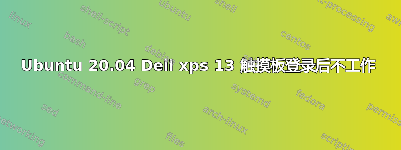 Ubuntu 20.04 Dell xps 13 触摸板登录后不工作