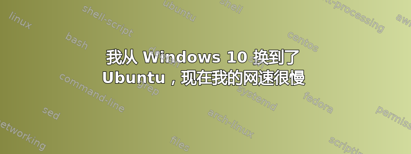 我从 Windows 10 换到了 Ubuntu，现在我的网速很慢