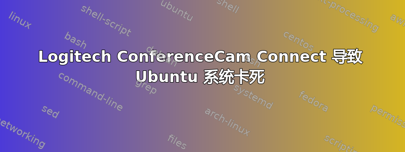 Logitech ConferenceCam Connect 导致 Ubuntu 系统卡死