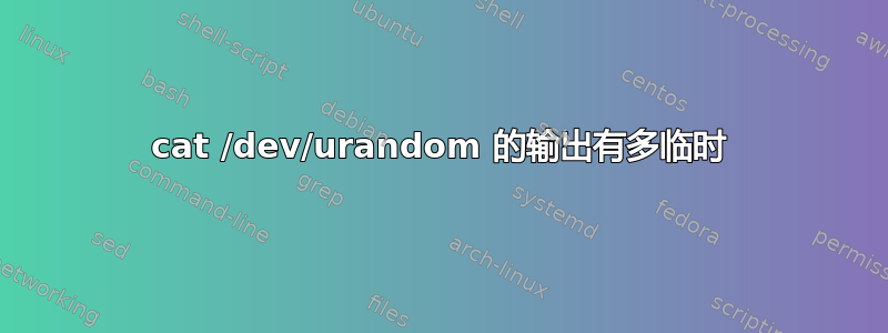 cat /dev/urandom 的输出有多临时