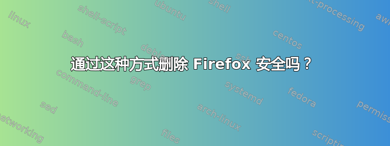 通过这种方式删除 Firefox 安全吗？