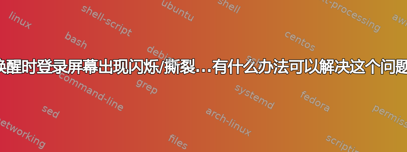 我唤醒时登录屏幕出现闪烁/撕裂...有什么办法可以解决这个问题？