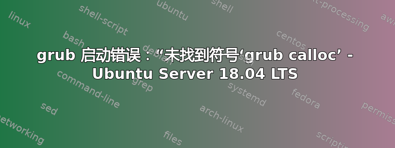 grub 启动错误：“未找到符号‘grub calloc’ - Ubuntu Server 18.04 LTS