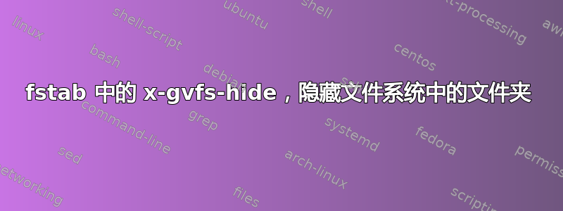 fstab 中的 x-gvfs-hide，隐藏文件系统中的文件夹