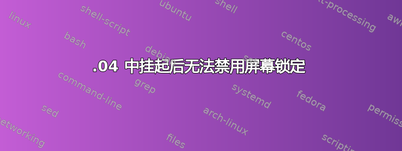 20.04 中挂起后无法禁用屏幕锁定