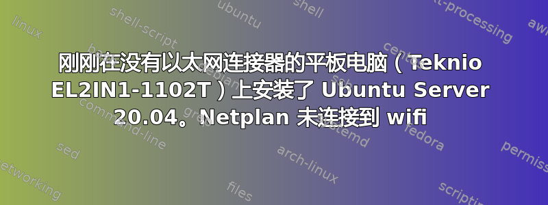 刚刚在没有以太网连接器的平板电脑（Teknio EL2IN1-1102T）上安装了 Ubuntu Server 20.04。Netplan 未连接到 wifi