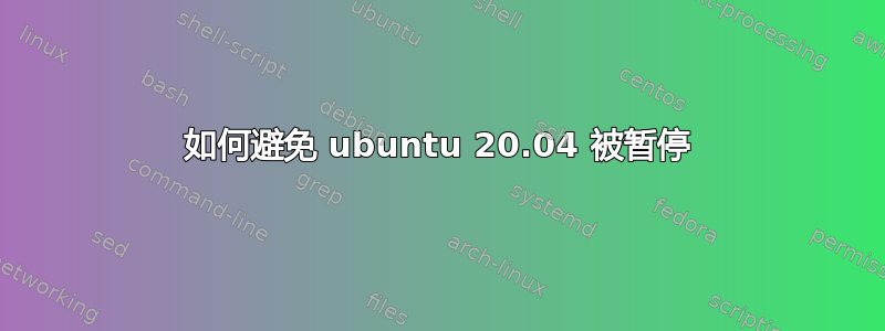 如何避免 ubuntu 20.04 被暂停