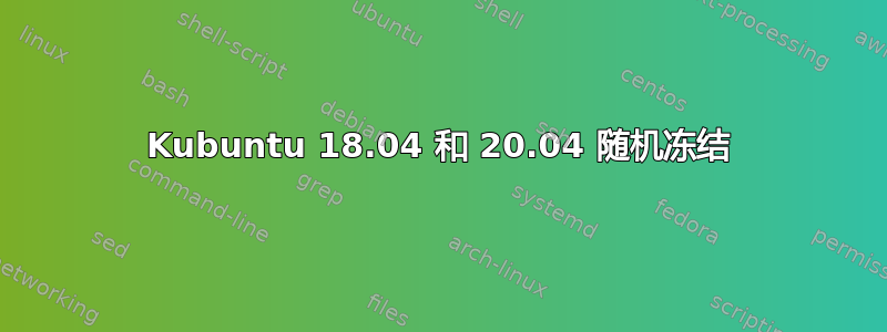 Kubuntu 18.04 和 20.04 随机冻结