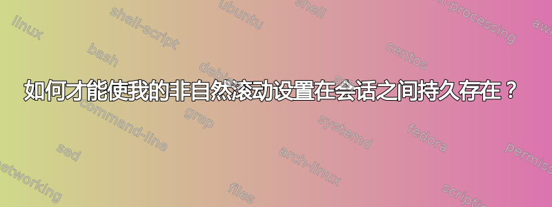 如何才能使我的非自然滚动设置在会话之间持久存在？