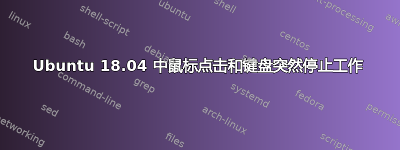 Ubuntu 18.04 中鼠标点击和键盘突然停止工作