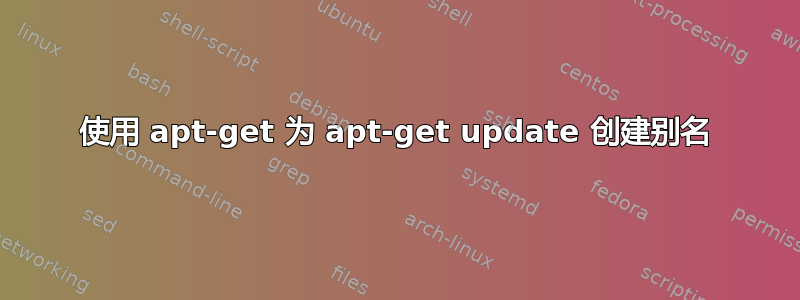 使用 apt-get 为 apt-get update 创建别名