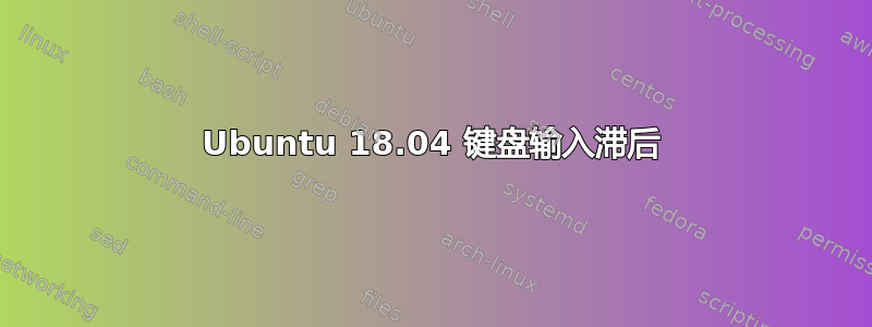 Ubuntu 18.04 键盘输入滞后