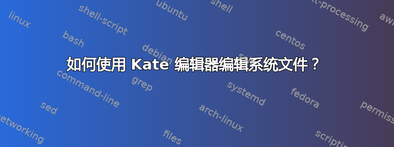 如何使用 Kate 编辑器编辑系统文件？